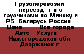 Грузоперевозки, переезд, г/п с грузчиками по Минску и РБ, Беларусь-Россия › Цена ­ 13 - Все города Авто » Услуги   . Нижегородская обл.,Дзержинск г.